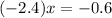 ( - 2.4) + x = - 0.6