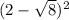 (2 - \sqrt{8} ) { }^{2} 