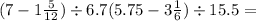 (7 - 1 \frac{5}{12}) \div 6.7 + (5.75 - 3 \frac{1}{6}) \div 15.5 = 