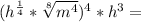 (h^{\frac{1}{4} } *\sqrt[8]{m^{4} }) ^{4} *h^{3} =