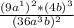 \frac{(9a^{1})^{2} * (4b)^{3}}{(36a^{3}b)^{2} }