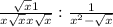 \frac{\sqrt{x}+1 }{x\sqrt{x} +x+\sqrt{x} } : \frac{1}{x^{2} -\sqrt{x} }