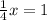 \frac{1}{4} x = 1