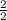 \frac{2}{2}