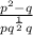 \frac{p^{2}-q }{pq^\frac{1}{2} +q}