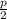 \frac{p}{2}