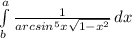 \int\limits^a_b {\frac{1}{arcsin^5x\sqrt{1-x^2} } } \, dx