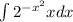 \int\limits} 2^{-x^2} xdx