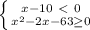 \left \{ {{x-10\ \textless \ 0} \atop {x^{2} -2x -63\geq 0 }} \right.