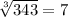 \sqrt[3]{343} =7
