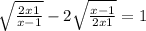 \sqrt{\frac{2x+1}{x-1} } - 2\sqrt{\frac{x-1}{2x+1} } = 1