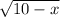 \sqrt{10-x}