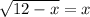 \sqrt{12 - x} = x