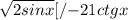 \sqrt{2sinx}[/{-21ctgx}