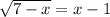 \sqrt{7 - x} = x-1