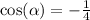  \cos( \alpha ) = - \frac{1}{4} 