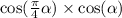  \cos( \frac{\pi}{4} + \alpha ) \times \cos( \alpha ) 