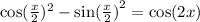  \cos( \frac{x}{2} ) {}^{2} - { \sin( \frac{x}{2} ) }^{2} = \cos(2x) 