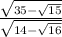  \frac{ \sqrt{35 - \sqrt{15} } }{ \sqrt{14 - \sqrt{16} } } 