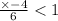  \frac{ \times - 4}{6} < 1