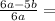  \frac{ 6a - 5b}{6a} = \\ 