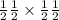  \frac{1}{2} + \frac{1}{2} \times \frac{1}{2} + \frac{1}{2} 