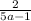  \frac{2}{5a - 1} 