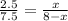  \frac{2.5}{7.5} = \frac{x}{8 - x} 