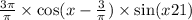  \frac{3\pi}{\pi} \times \cos(x - \frac{3}{\pi} ) \times \sin(x + 21) 