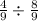  \frac{4}{9} \div \frac{8}{9} 