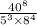  \frac{40^{8} }{5^{3} \times 8^{4} } 