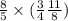  \frac{8}{5} \times ( \frac{3}{4} + \frac{11}{8} )