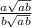  \frac{a + \sqrt{ab} }{b + \sqrt{ab} }