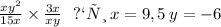  \frac{x + {y}^{2} }{15x} \times \frac{3x}{x + y} \: \: \: при \: x = 9,5 \: y =- 6