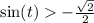  \sin(t) > - \frac{ \sqrt{2} }{2} 