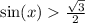  \sin(x) > \frac{ \sqrt{ 3} }{2} 