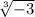  \sqrt[3]{ - 3} 
