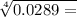  \sqrt[4]{0.0289 = } 