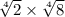  \sqrt[4]{2} \times \sqrt[4]{8} 