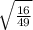  \sqrt{ \frac{16}{49} } 