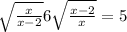  \sqrt{ \frac{x}{x - 2} } + 6 \sqrt{ \frac{x - 2}{x} } = 5