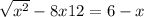  \sqrt{ {x}^{2} } - 8x + 12 = 6 - x