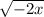  \sqrt{ - 2x} 