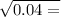  \sqrt{0.04 = } 