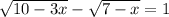  \sqrt{10 - 3x} - \sqrt{7 - x} = 1