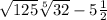  \sqrt{125} \sqrt[5]{32 } - 5 { \frac{1}{2} }