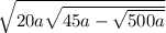  \sqrt{20a + \sqrt{45a - \sqrt{500a} } } 