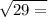  \sqrt{29 = } 