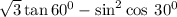  \sqrt{3} \tan60 {}^{0} - \sin^{2} + \cos \: 30 {}^{0} 