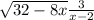  \sqrt{32 - 8x} + \frac{3}{x - 2} 